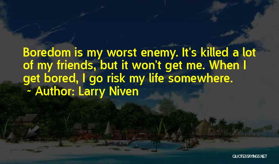 Larry Niven Quotes: Boredom Is My Worst Enemy. It's Killed A Lot Of My Friends, But It Won't Get Me. When I Get