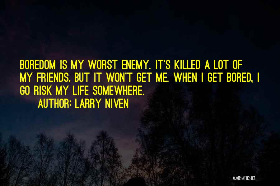 Larry Niven Quotes: Boredom Is My Worst Enemy. It's Killed A Lot Of My Friends, But It Won't Get Me. When I Get