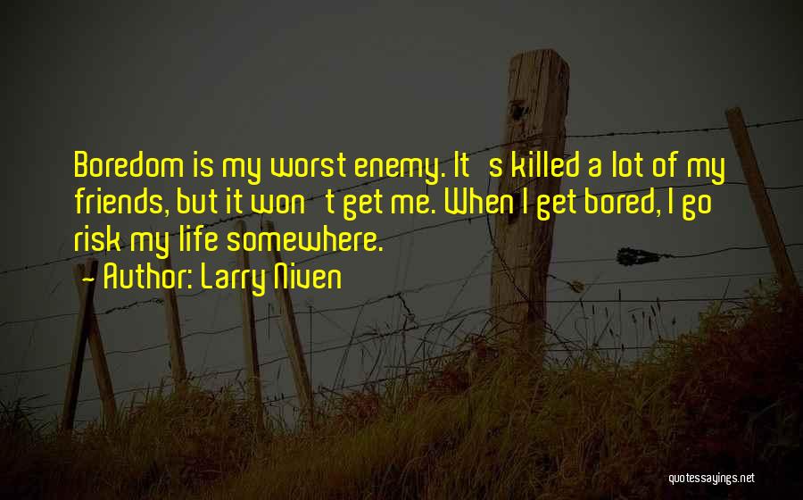 Larry Niven Quotes: Boredom Is My Worst Enemy. It's Killed A Lot Of My Friends, But It Won't Get Me. When I Get