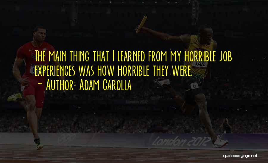 Adam Carolla Quotes: The Main Thing That I Learned From My Horrible Job Experiences Was How Horrible They Were.