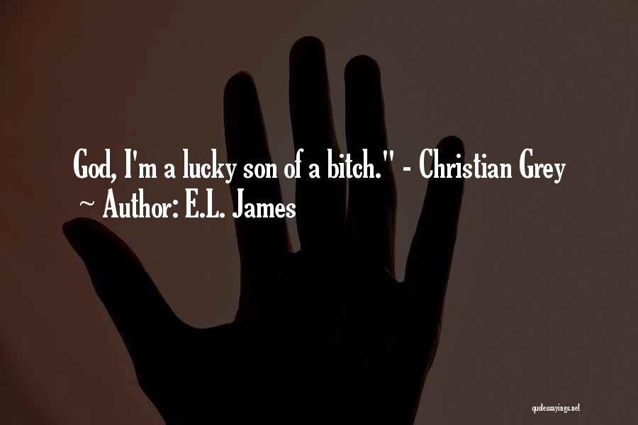 E.L. James Quotes: God, I'm A Lucky Son Of A Bitch. - Christian Grey