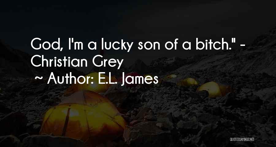 E.L. James Quotes: God, I'm A Lucky Son Of A Bitch. - Christian Grey