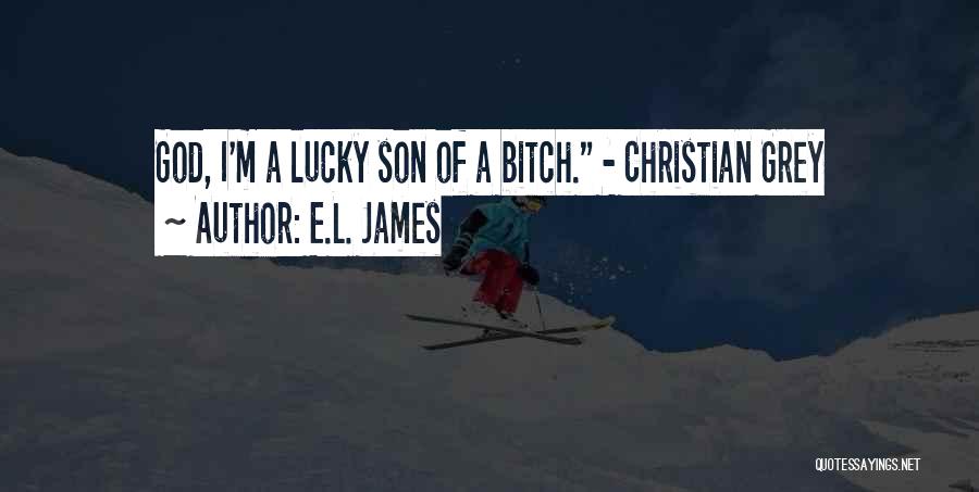 E.L. James Quotes: God, I'm A Lucky Son Of A Bitch. - Christian Grey
