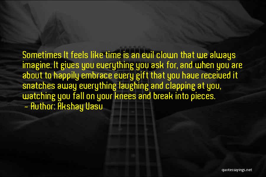 Akshay Vasu Quotes: Sometimes It Feels Like Time Is An Evil Clown That We Always Imagine. It Gives You Everything You Ask For,