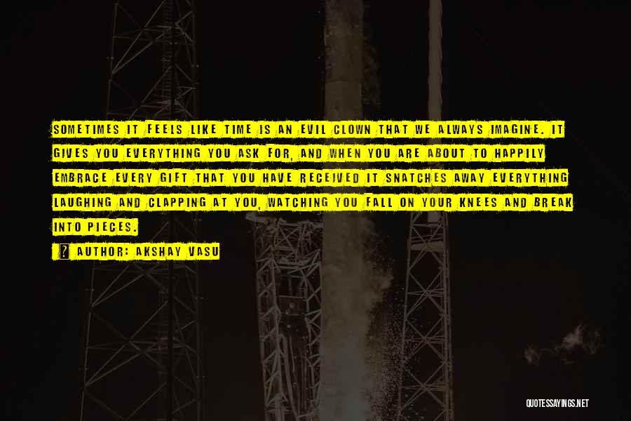 Akshay Vasu Quotes: Sometimes It Feels Like Time Is An Evil Clown That We Always Imagine. It Gives You Everything You Ask For,