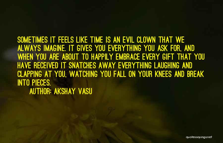 Akshay Vasu Quotes: Sometimes It Feels Like Time Is An Evil Clown That We Always Imagine. It Gives You Everything You Ask For,