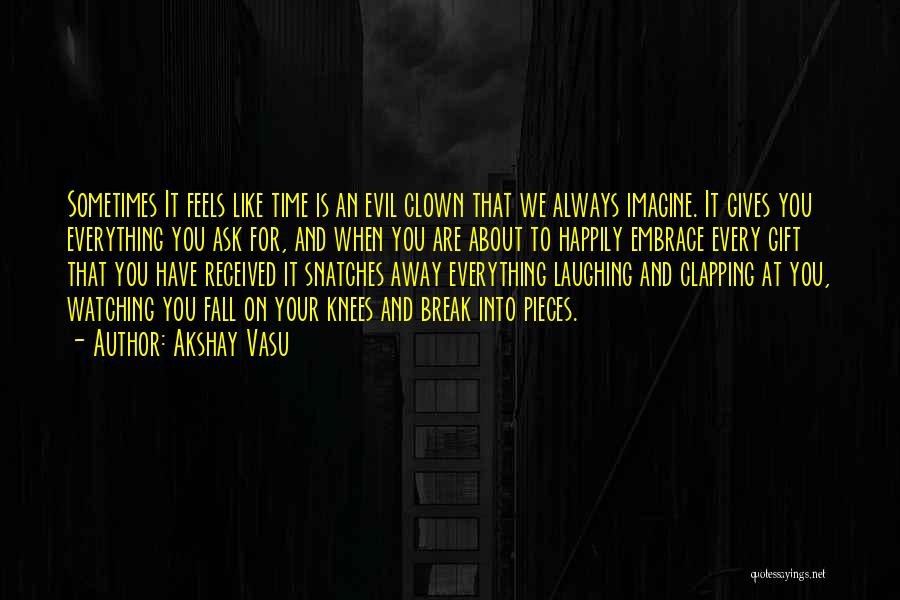 Akshay Vasu Quotes: Sometimes It Feels Like Time Is An Evil Clown That We Always Imagine. It Gives You Everything You Ask For,