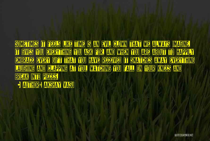 Akshay Vasu Quotes: Sometimes It Feels Like Time Is An Evil Clown That We Always Imagine. It Gives You Everything You Ask For,