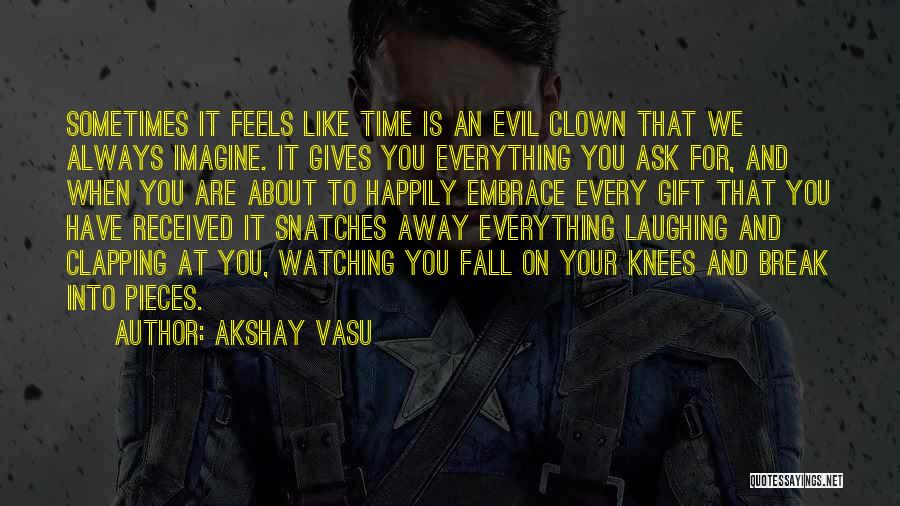 Akshay Vasu Quotes: Sometimes It Feels Like Time Is An Evil Clown That We Always Imagine. It Gives You Everything You Ask For,