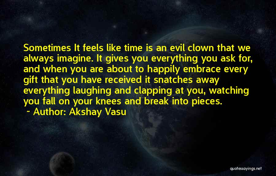 Akshay Vasu Quotes: Sometimes It Feels Like Time Is An Evil Clown That We Always Imagine. It Gives You Everything You Ask For,