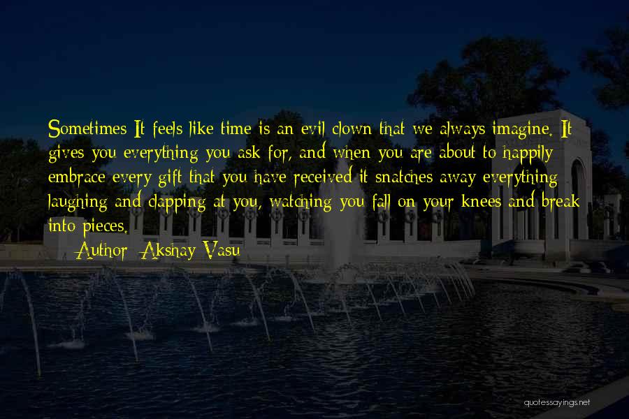 Akshay Vasu Quotes: Sometimes It Feels Like Time Is An Evil Clown That We Always Imagine. It Gives You Everything You Ask For,