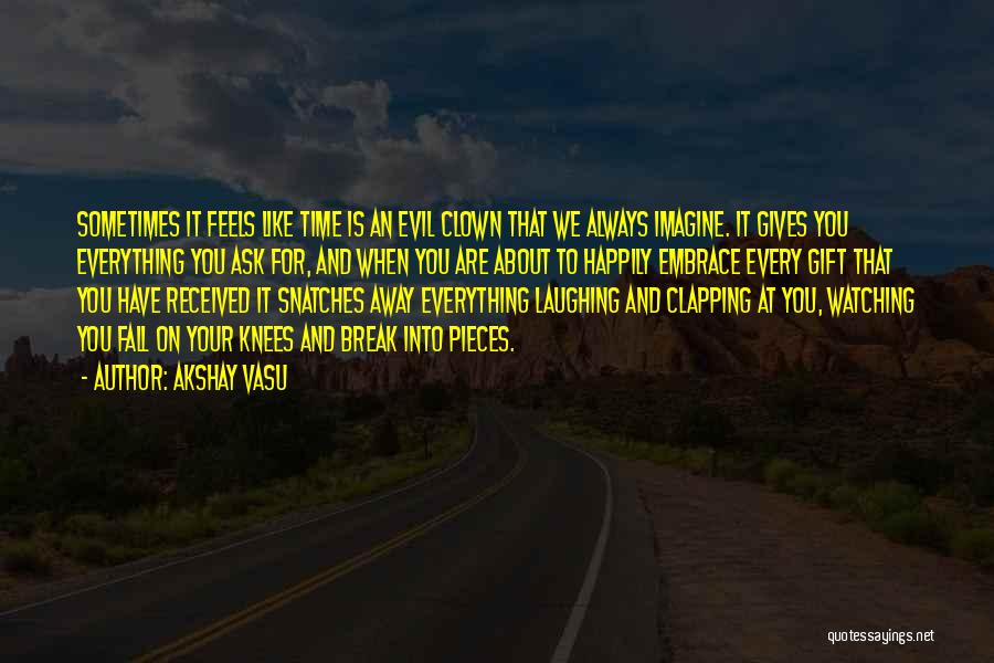 Akshay Vasu Quotes: Sometimes It Feels Like Time Is An Evil Clown That We Always Imagine. It Gives You Everything You Ask For,