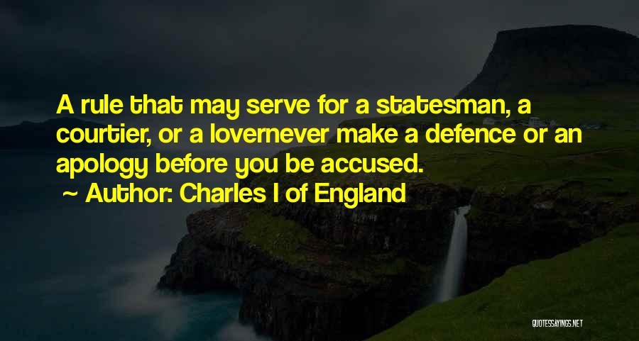 Charles I Of England Quotes: A Rule That May Serve For A Statesman, A Courtier, Or A Lovernever Make A Defence Or An Apology Before