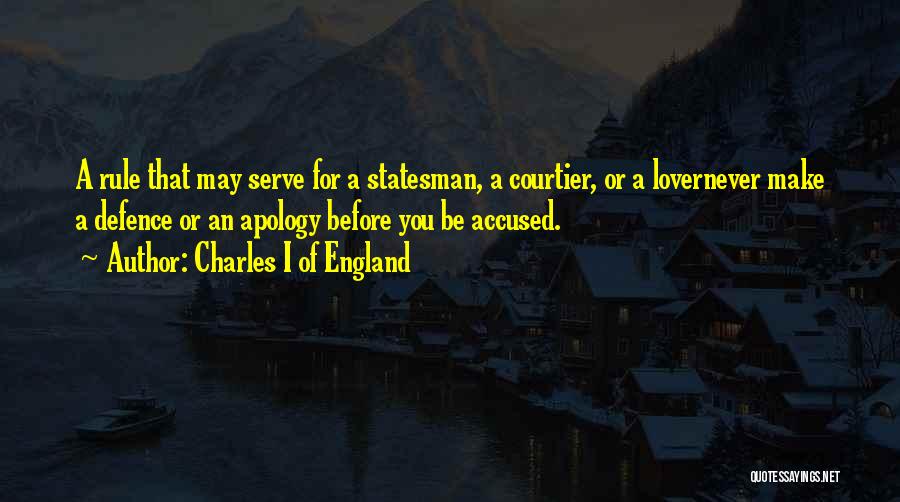 Charles I Of England Quotes: A Rule That May Serve For A Statesman, A Courtier, Or A Lovernever Make A Defence Or An Apology Before