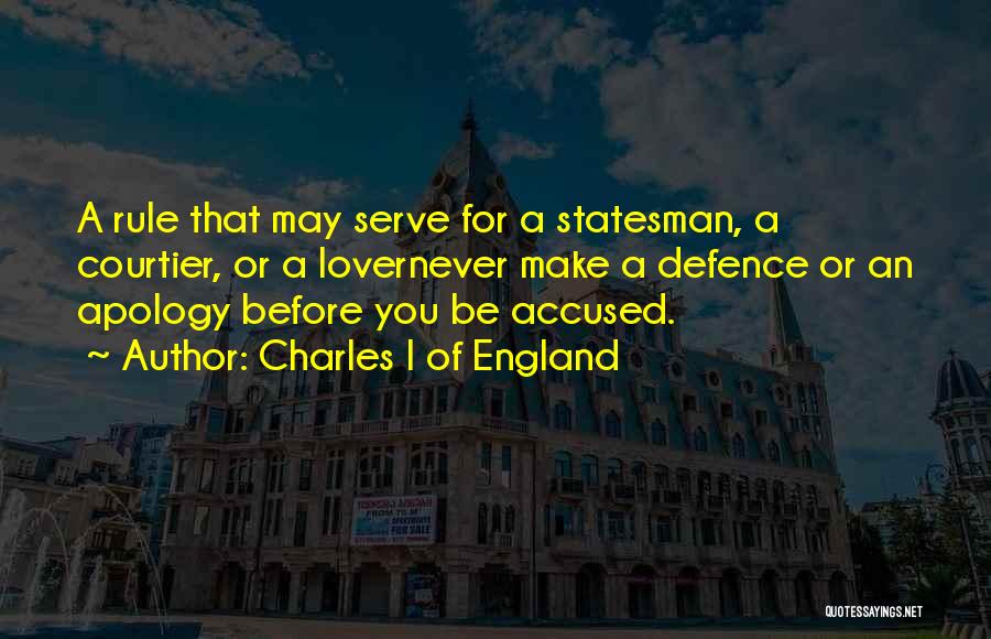 Charles I Of England Quotes: A Rule That May Serve For A Statesman, A Courtier, Or A Lovernever Make A Defence Or An Apology Before
