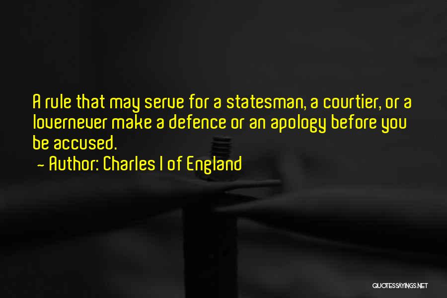 Charles I Of England Quotes: A Rule That May Serve For A Statesman, A Courtier, Or A Lovernever Make A Defence Or An Apology Before