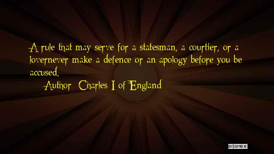 Charles I Of England Quotes: A Rule That May Serve For A Statesman, A Courtier, Or A Lovernever Make A Defence Or An Apology Before