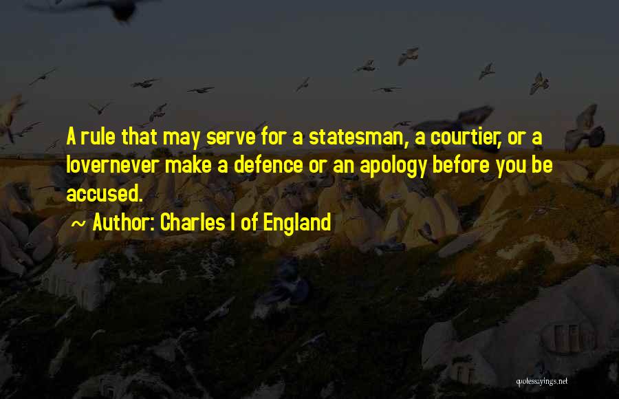 Charles I Of England Quotes: A Rule That May Serve For A Statesman, A Courtier, Or A Lovernever Make A Defence Or An Apology Before