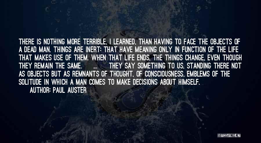 Paul Auster Quotes: There Is Nothing More Terrible, I Learned, Than Having To Face The Objects Of A Dead Man. Things Are Inert: