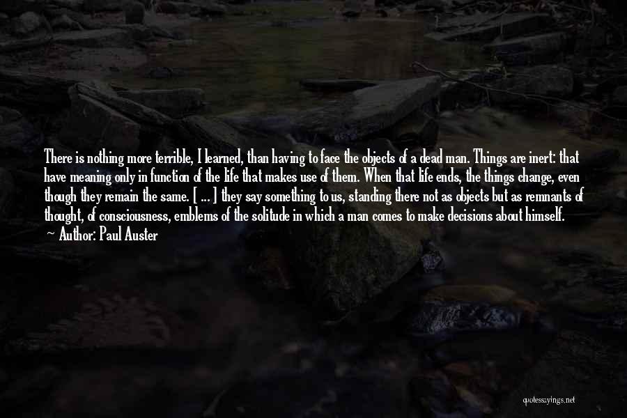 Paul Auster Quotes: There Is Nothing More Terrible, I Learned, Than Having To Face The Objects Of A Dead Man. Things Are Inert: