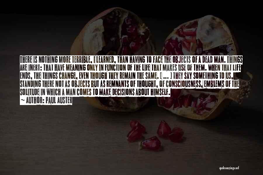 Paul Auster Quotes: There Is Nothing More Terrible, I Learned, Than Having To Face The Objects Of A Dead Man. Things Are Inert: