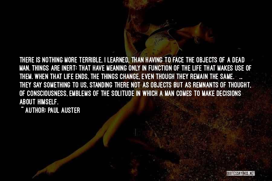 Paul Auster Quotes: There Is Nothing More Terrible, I Learned, Than Having To Face The Objects Of A Dead Man. Things Are Inert: