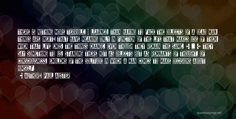 Paul Auster Quotes: There Is Nothing More Terrible, I Learned, Than Having To Face The Objects Of A Dead Man. Things Are Inert: