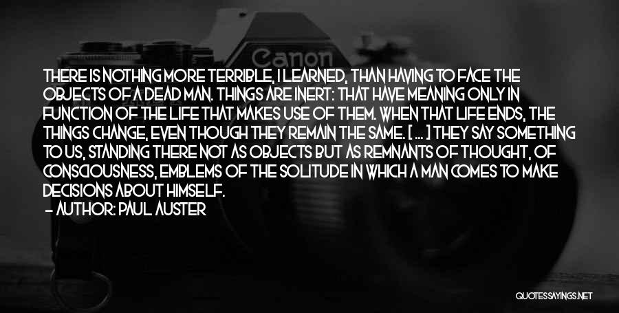 Paul Auster Quotes: There Is Nothing More Terrible, I Learned, Than Having To Face The Objects Of A Dead Man. Things Are Inert: