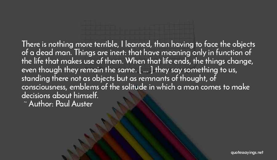 Paul Auster Quotes: There Is Nothing More Terrible, I Learned, Than Having To Face The Objects Of A Dead Man. Things Are Inert: