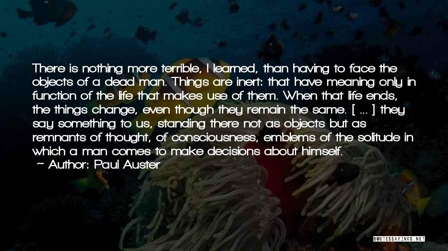 Paul Auster Quotes: There Is Nothing More Terrible, I Learned, Than Having To Face The Objects Of A Dead Man. Things Are Inert: