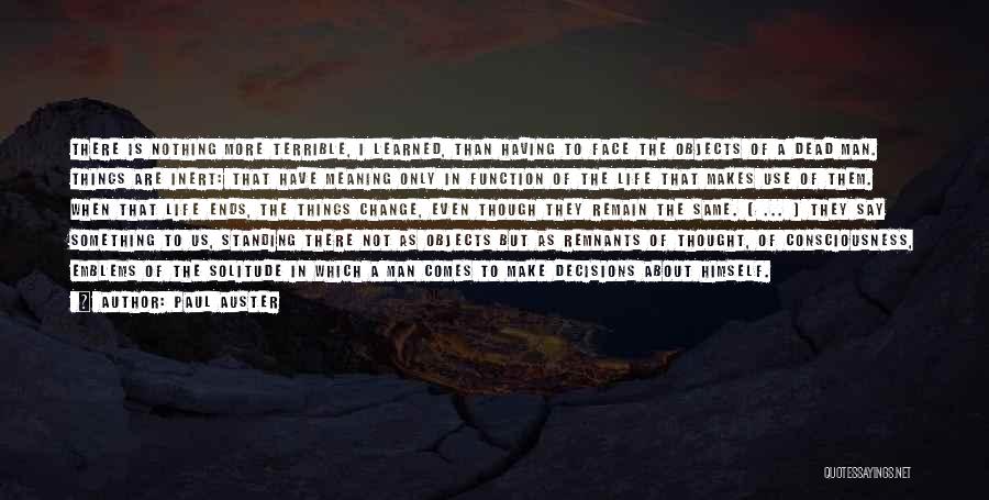 Paul Auster Quotes: There Is Nothing More Terrible, I Learned, Than Having To Face The Objects Of A Dead Man. Things Are Inert: