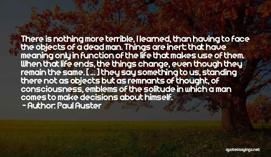 Paul Auster Quotes: There Is Nothing More Terrible, I Learned, Than Having To Face The Objects Of A Dead Man. Things Are Inert: