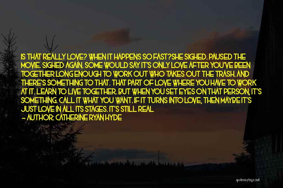 Catherine Ryan Hyde Quotes: Is That Really Love? When It Happens So Fast?she Sighed. Paused The Movie. Sighed Again. Some Would Say It's Only