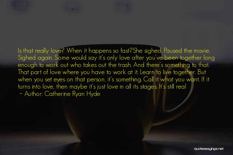 Catherine Ryan Hyde Quotes: Is That Really Love? When It Happens So Fast?she Sighed. Paused The Movie. Sighed Again. Some Would Say It's Only