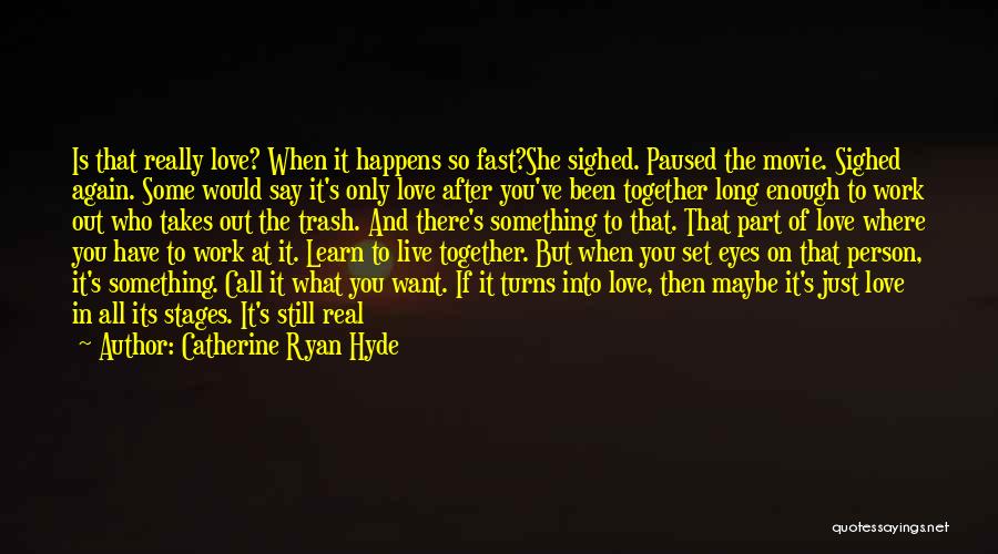 Catherine Ryan Hyde Quotes: Is That Really Love? When It Happens So Fast?she Sighed. Paused The Movie. Sighed Again. Some Would Say It's Only