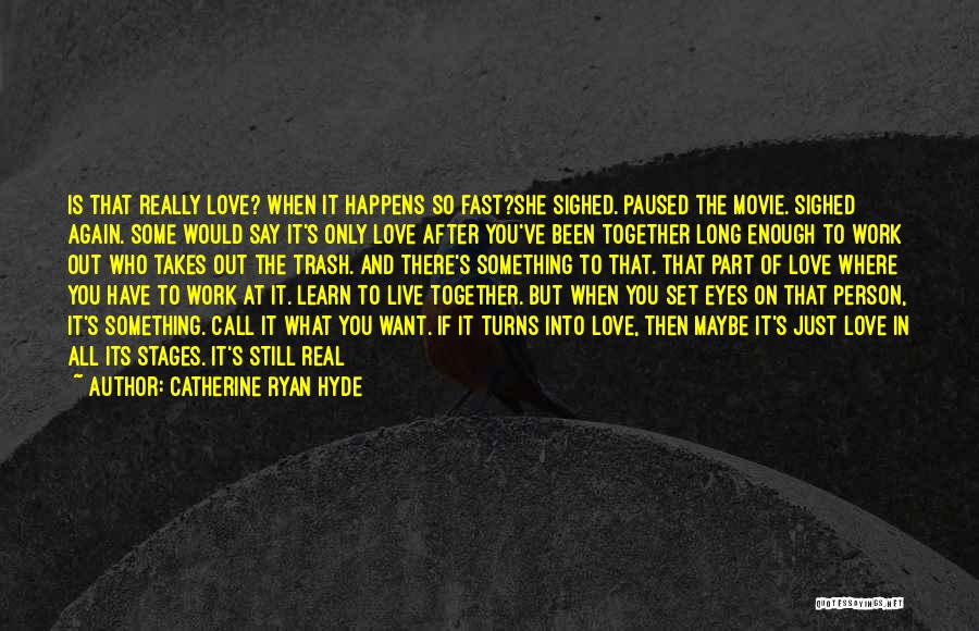 Catherine Ryan Hyde Quotes: Is That Really Love? When It Happens So Fast?she Sighed. Paused The Movie. Sighed Again. Some Would Say It's Only