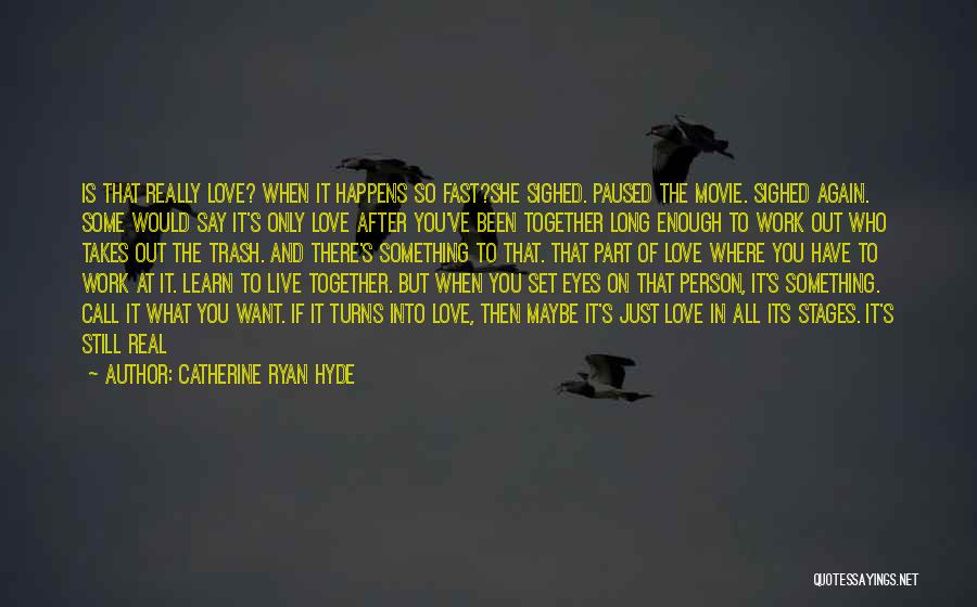 Catherine Ryan Hyde Quotes: Is That Really Love? When It Happens So Fast?she Sighed. Paused The Movie. Sighed Again. Some Would Say It's Only