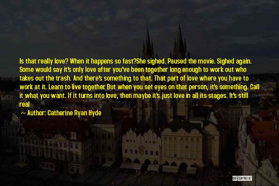 Catherine Ryan Hyde Quotes: Is That Really Love? When It Happens So Fast?she Sighed. Paused The Movie. Sighed Again. Some Would Say It's Only