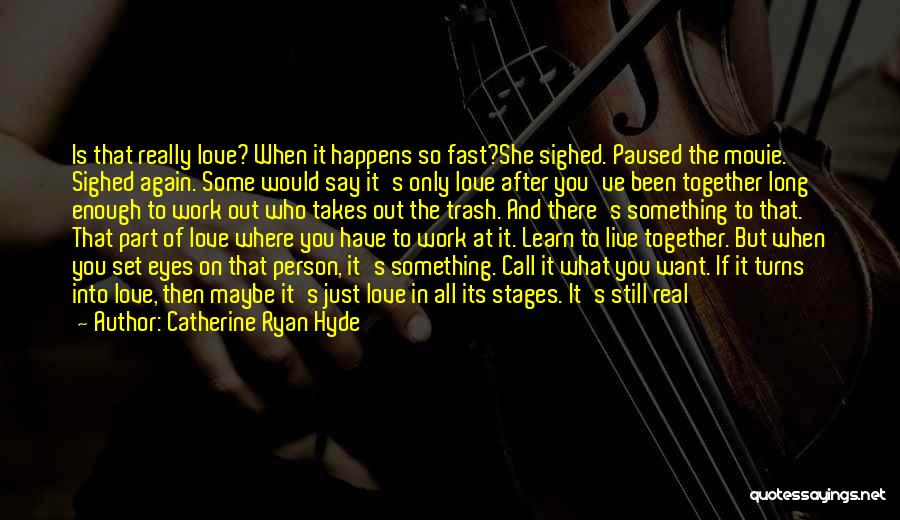 Catherine Ryan Hyde Quotes: Is That Really Love? When It Happens So Fast?she Sighed. Paused The Movie. Sighed Again. Some Would Say It's Only