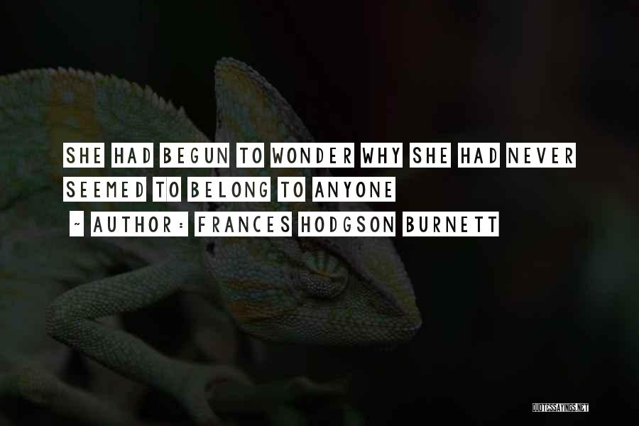 Frances Hodgson Burnett Quotes: She Had Begun To Wonder Why She Had Never Seemed To Belong To Anyone