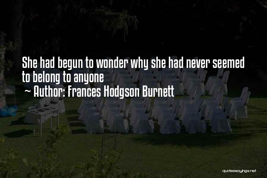 Frances Hodgson Burnett Quotes: She Had Begun To Wonder Why She Had Never Seemed To Belong To Anyone