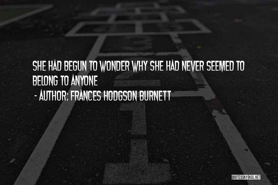 Frances Hodgson Burnett Quotes: She Had Begun To Wonder Why She Had Never Seemed To Belong To Anyone