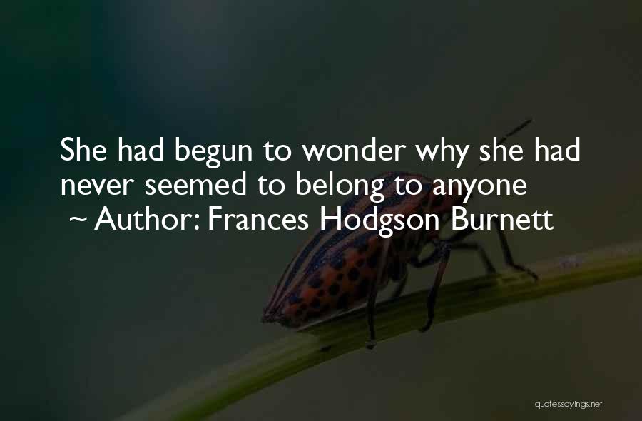 Frances Hodgson Burnett Quotes: She Had Begun To Wonder Why She Had Never Seemed To Belong To Anyone