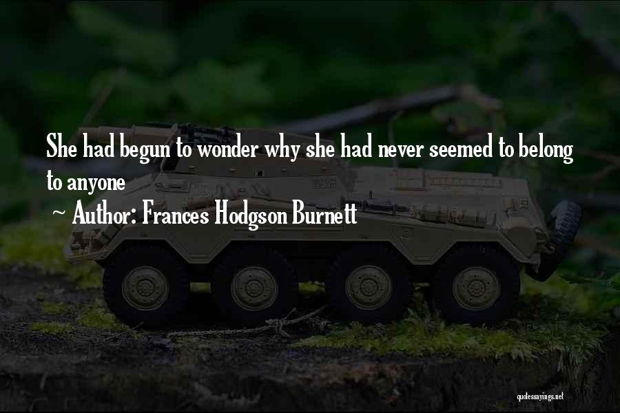 Frances Hodgson Burnett Quotes: She Had Begun To Wonder Why She Had Never Seemed To Belong To Anyone