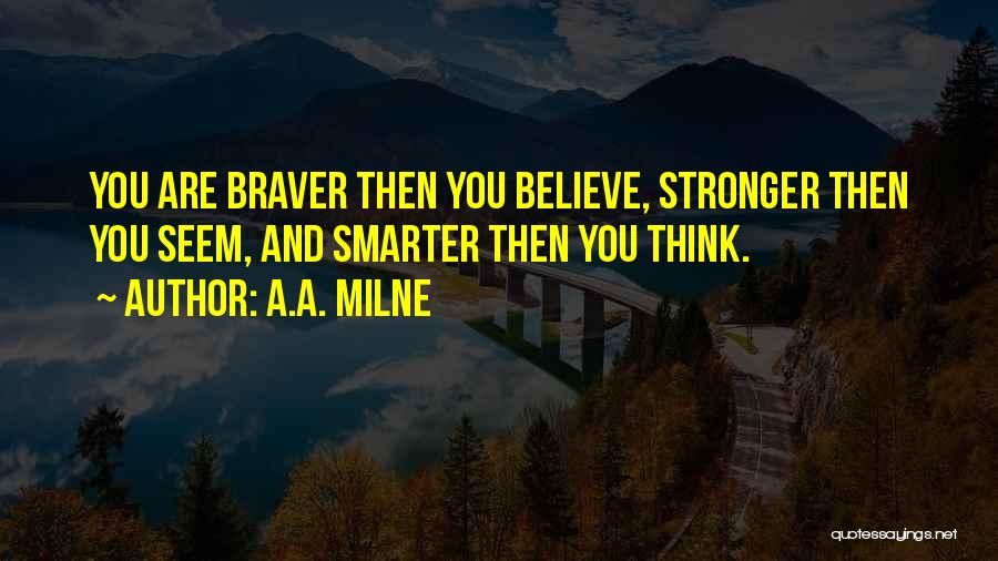 A.A. Milne Quotes: You Are Braver Then You Believe, Stronger Then You Seem, And Smarter Then You Think.
