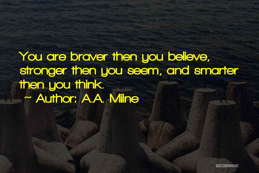 A.A. Milne Quotes: You Are Braver Then You Believe, Stronger Then You Seem, And Smarter Then You Think.