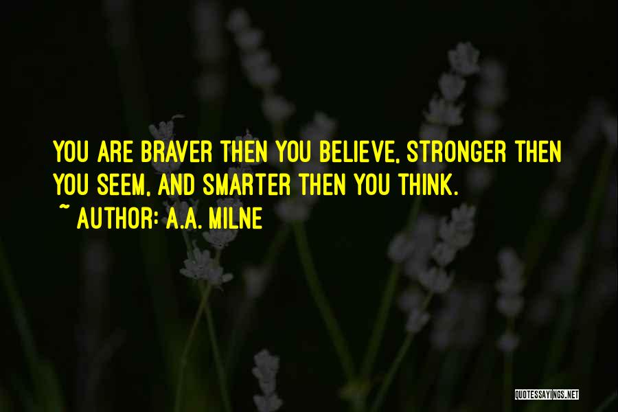 A.A. Milne Quotes: You Are Braver Then You Believe, Stronger Then You Seem, And Smarter Then You Think.