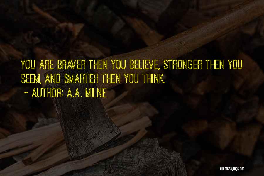 A.A. Milne Quotes: You Are Braver Then You Believe, Stronger Then You Seem, And Smarter Then You Think.