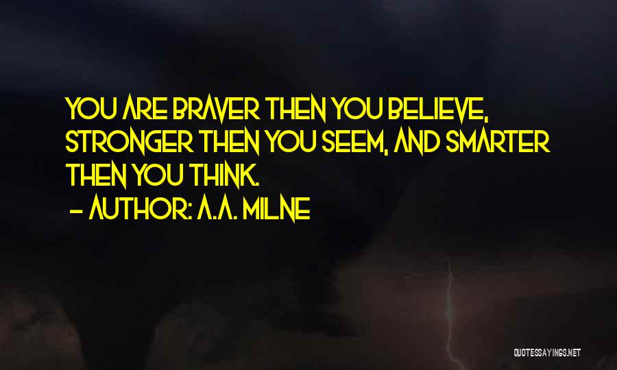 A.A. Milne Quotes: You Are Braver Then You Believe, Stronger Then You Seem, And Smarter Then You Think.