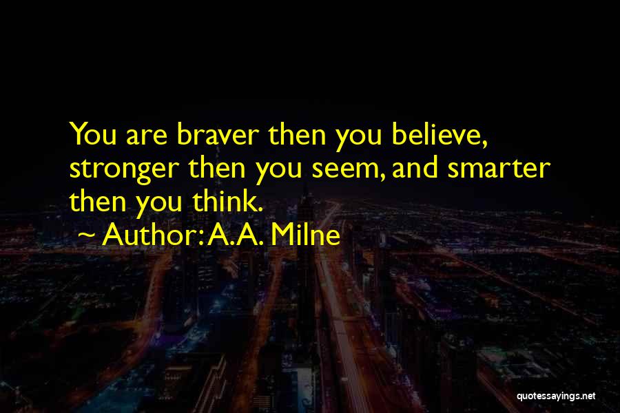 A.A. Milne Quotes: You Are Braver Then You Believe, Stronger Then You Seem, And Smarter Then You Think.